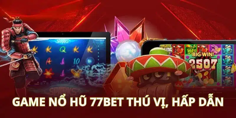 Game nổ hũ 77Bet chưa bao giờ hạ nhiệt năm nay