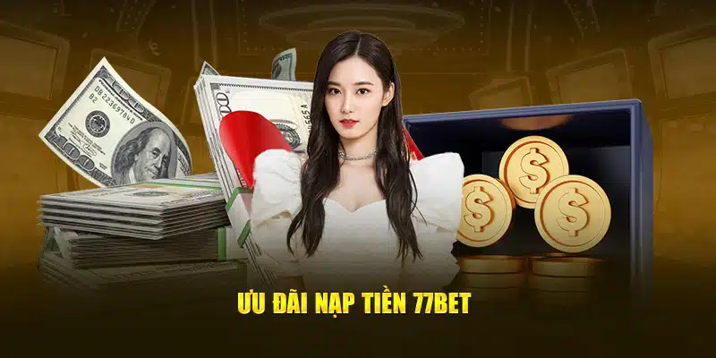 Ưu đãi nạp tiền 77bet